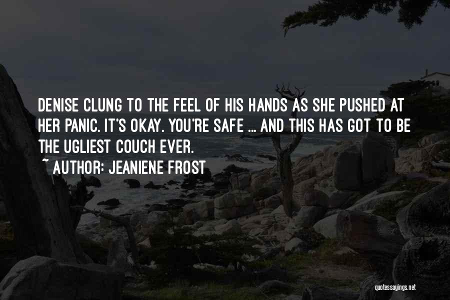 Jeaniene Frost Quotes: Denise Clung To The Feel Of His Hands As She Pushed At Her Panic. It's Okay. You're Safe ... And