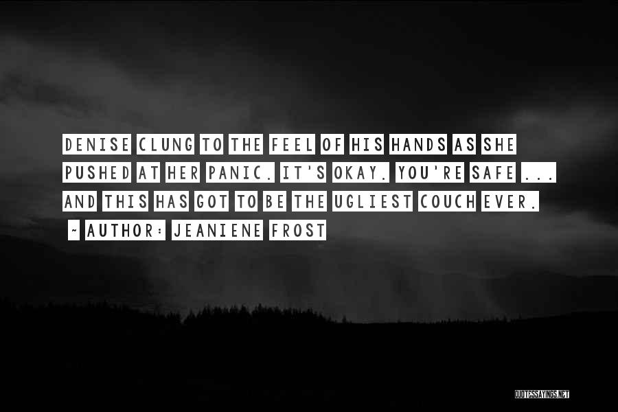 Jeaniene Frost Quotes: Denise Clung To The Feel Of His Hands As She Pushed At Her Panic. It's Okay. You're Safe ... And