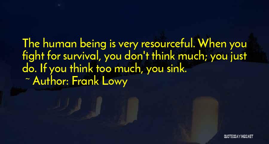 Frank Lowy Quotes: The Human Being Is Very Resourceful. When You Fight For Survival, You Don't Think Much; You Just Do. If You