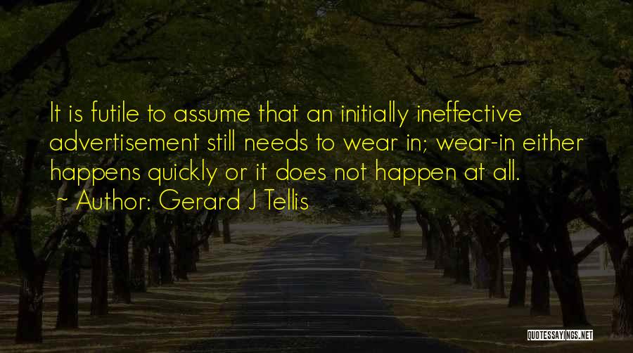 Gerard J Tellis Quotes: It Is Futile To Assume That An Initially Ineffective Advertisement Still Needs To Wear In; Wear-in Either Happens Quickly Or