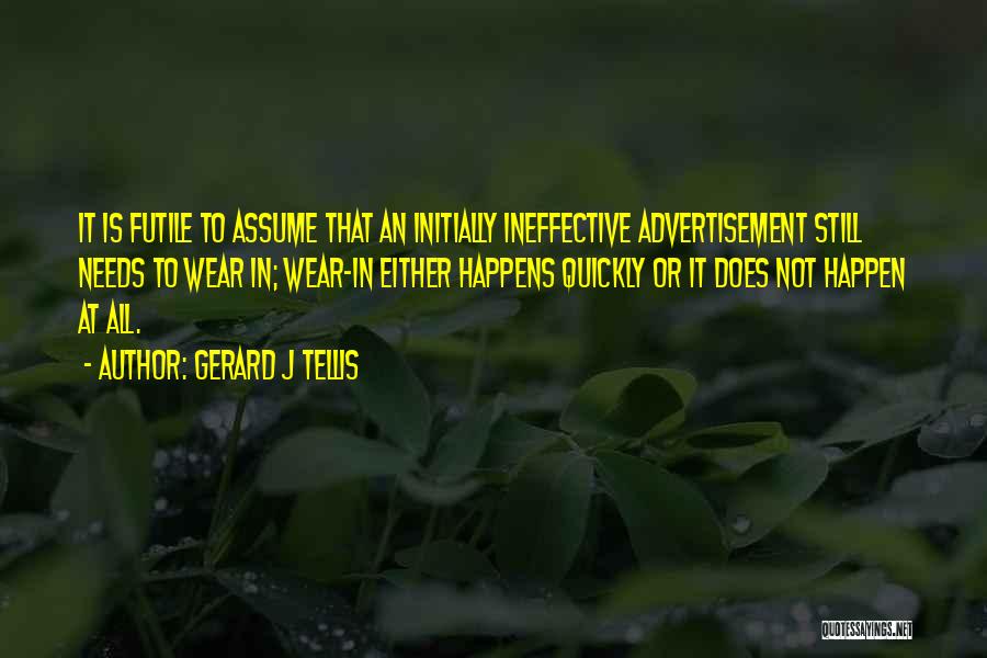 Gerard J Tellis Quotes: It Is Futile To Assume That An Initially Ineffective Advertisement Still Needs To Wear In; Wear-in Either Happens Quickly Or