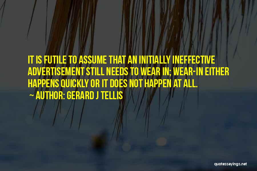 Gerard J Tellis Quotes: It Is Futile To Assume That An Initially Ineffective Advertisement Still Needs To Wear In; Wear-in Either Happens Quickly Or