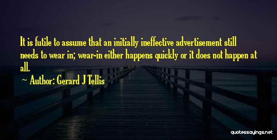 Gerard J Tellis Quotes: It Is Futile To Assume That An Initially Ineffective Advertisement Still Needs To Wear In; Wear-in Either Happens Quickly Or