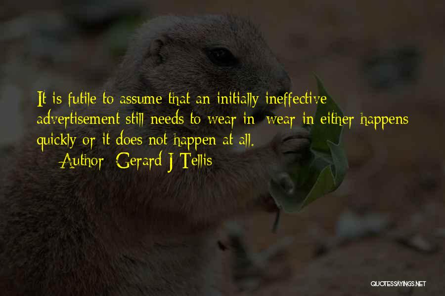 Gerard J Tellis Quotes: It Is Futile To Assume That An Initially Ineffective Advertisement Still Needs To Wear In; Wear-in Either Happens Quickly Or