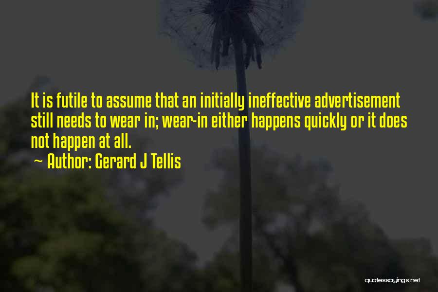 Gerard J Tellis Quotes: It Is Futile To Assume That An Initially Ineffective Advertisement Still Needs To Wear In; Wear-in Either Happens Quickly Or