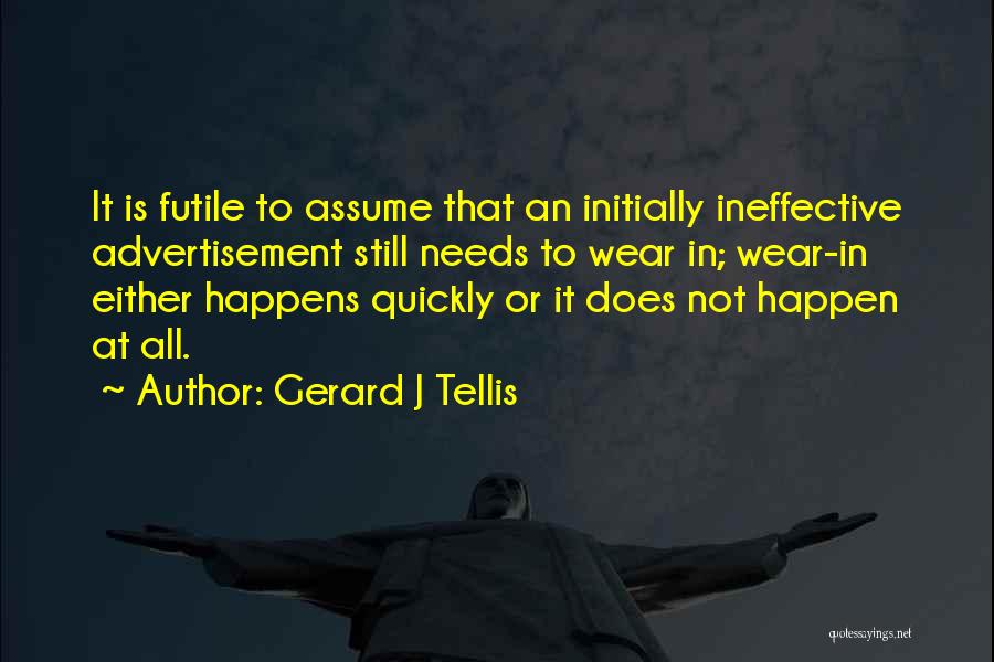 Gerard J Tellis Quotes: It Is Futile To Assume That An Initially Ineffective Advertisement Still Needs To Wear In; Wear-in Either Happens Quickly Or