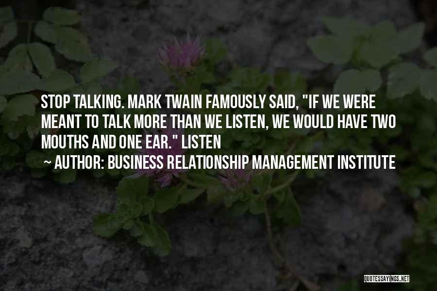 Business Relationship Management Institute Quotes: Stop Talking. Mark Twain Famously Said, If We Were Meant To Talk More Than We Listen, We Would Have Two