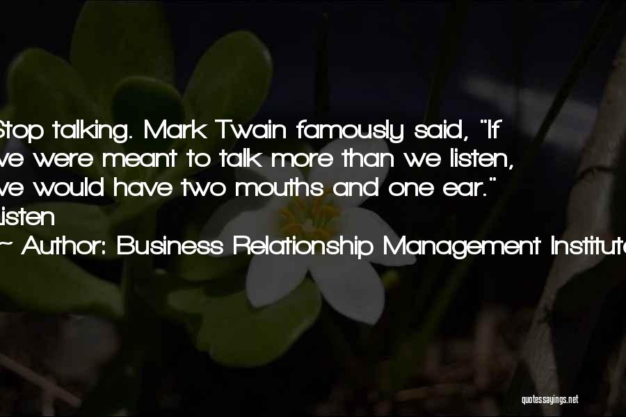 Business Relationship Management Institute Quotes: Stop Talking. Mark Twain Famously Said, If We Were Meant To Talk More Than We Listen, We Would Have Two