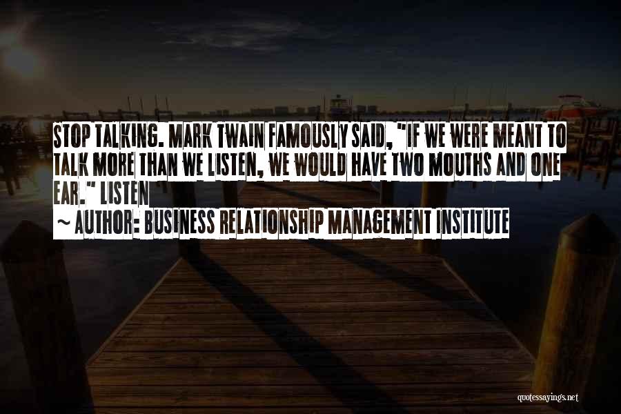 Business Relationship Management Institute Quotes: Stop Talking. Mark Twain Famously Said, If We Were Meant To Talk More Than We Listen, We Would Have Two