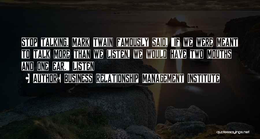 Business Relationship Management Institute Quotes: Stop Talking. Mark Twain Famously Said, If We Were Meant To Talk More Than We Listen, We Would Have Two