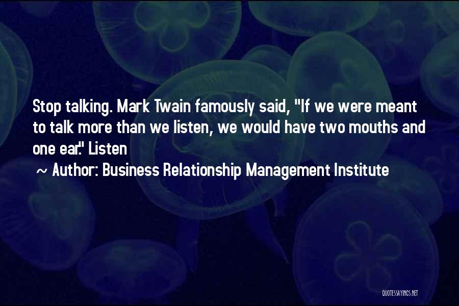 Business Relationship Management Institute Quotes: Stop Talking. Mark Twain Famously Said, If We Were Meant To Talk More Than We Listen, We Would Have Two