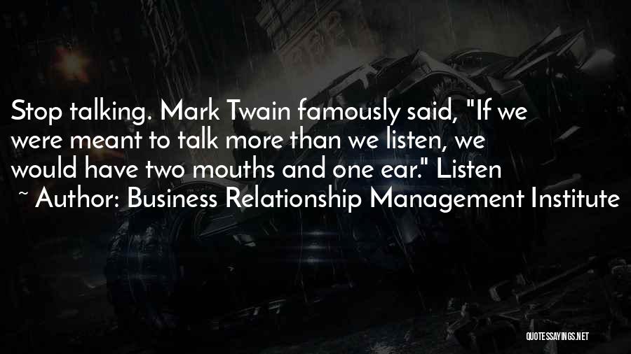 Business Relationship Management Institute Quotes: Stop Talking. Mark Twain Famously Said, If We Were Meant To Talk More Than We Listen, We Would Have Two