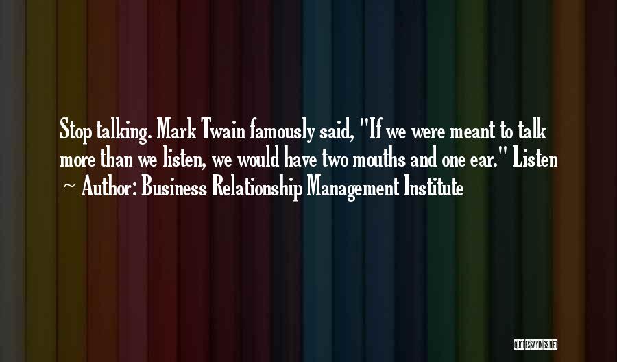 Business Relationship Management Institute Quotes: Stop Talking. Mark Twain Famously Said, If We Were Meant To Talk More Than We Listen, We Would Have Two