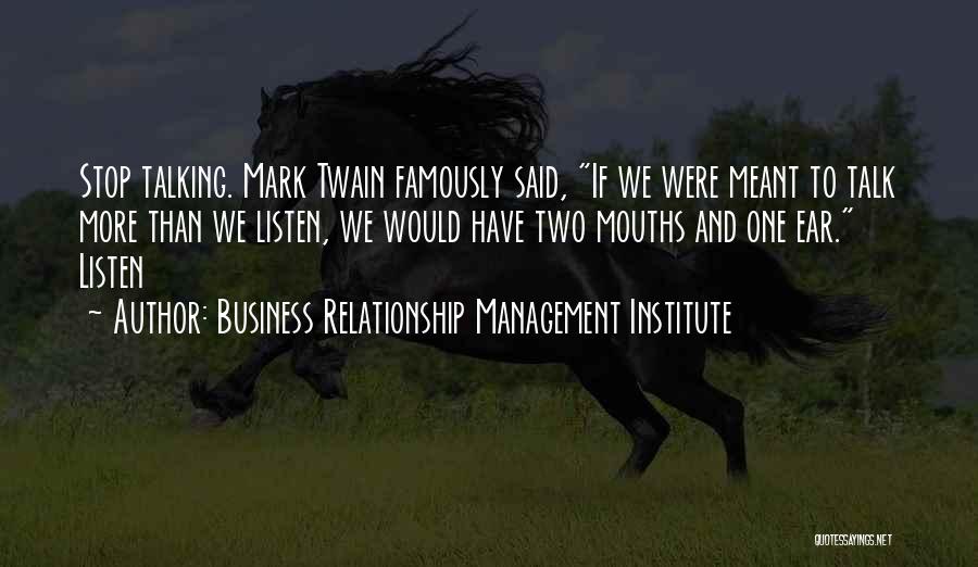 Business Relationship Management Institute Quotes: Stop Talking. Mark Twain Famously Said, If We Were Meant To Talk More Than We Listen, We Would Have Two