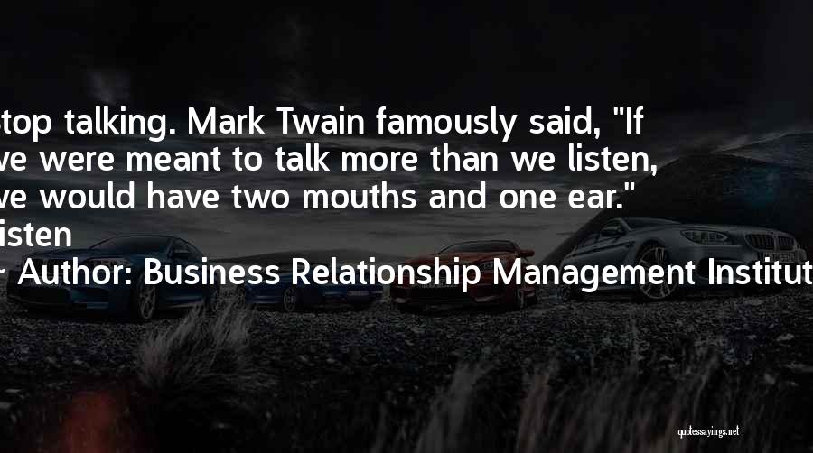 Business Relationship Management Institute Quotes: Stop Talking. Mark Twain Famously Said, If We Were Meant To Talk More Than We Listen, We Would Have Two