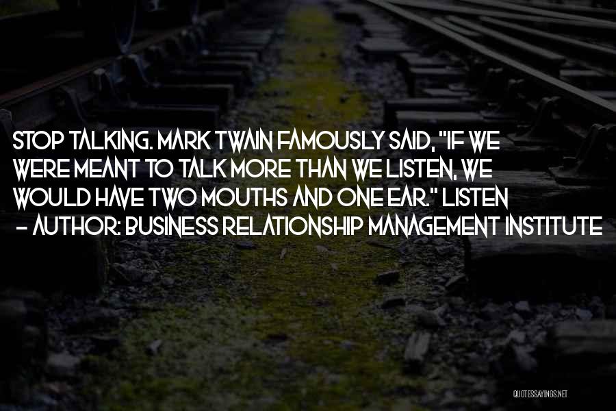 Business Relationship Management Institute Quotes: Stop Talking. Mark Twain Famously Said, If We Were Meant To Talk More Than We Listen, We Would Have Two