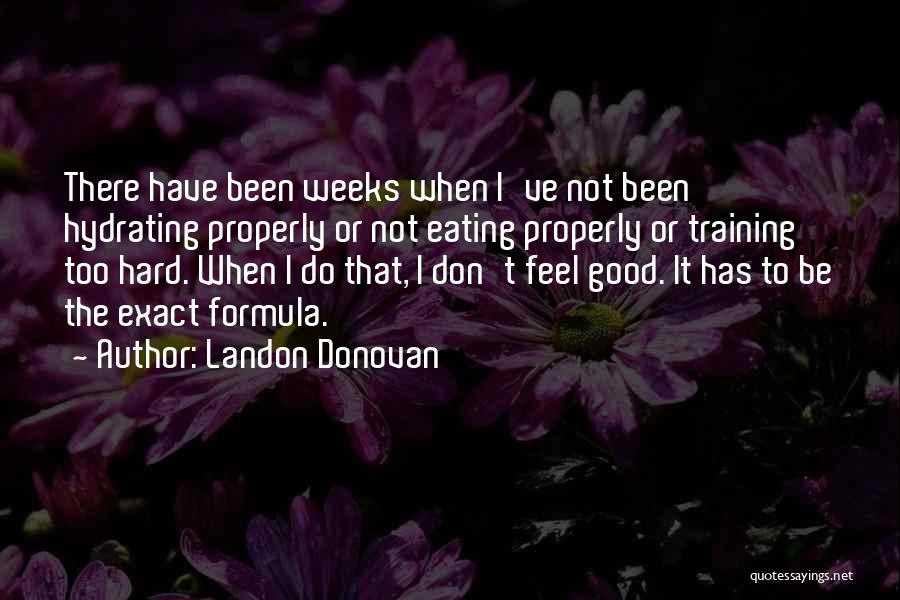 Landon Donovan Quotes: There Have Been Weeks When I've Not Been Hydrating Properly Or Not Eating Properly Or Training Too Hard. When I