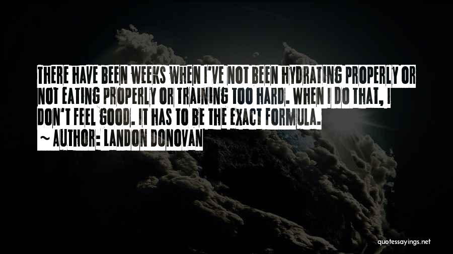 Landon Donovan Quotes: There Have Been Weeks When I've Not Been Hydrating Properly Or Not Eating Properly Or Training Too Hard. When I