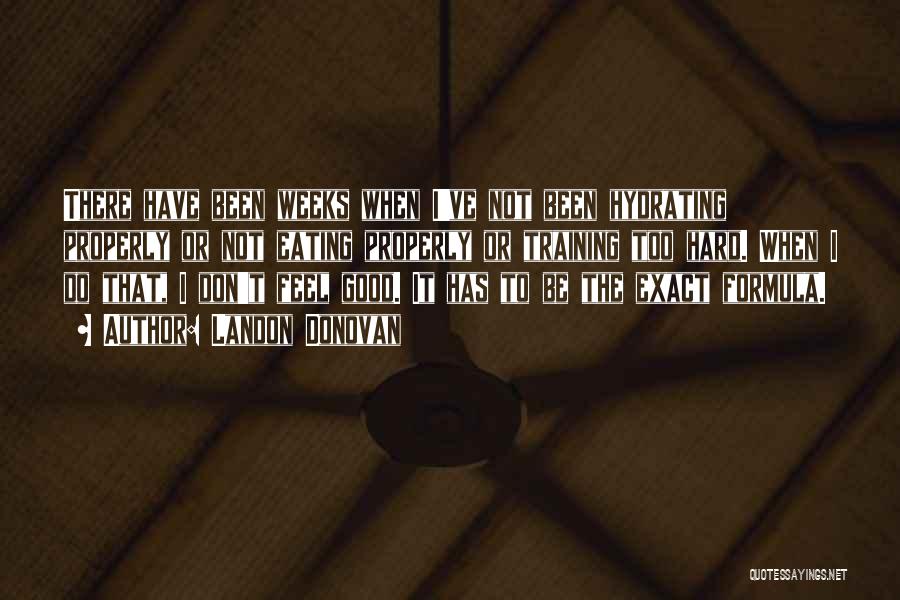 Landon Donovan Quotes: There Have Been Weeks When I've Not Been Hydrating Properly Or Not Eating Properly Or Training Too Hard. When I