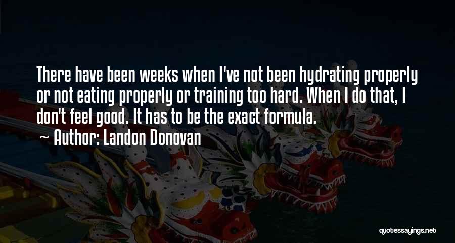 Landon Donovan Quotes: There Have Been Weeks When I've Not Been Hydrating Properly Or Not Eating Properly Or Training Too Hard. When I