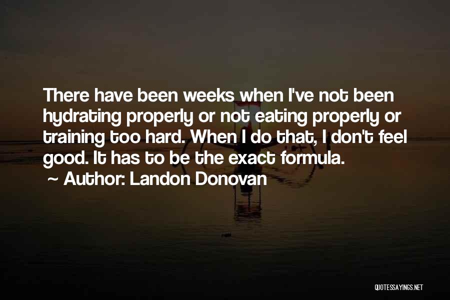 Landon Donovan Quotes: There Have Been Weeks When I've Not Been Hydrating Properly Or Not Eating Properly Or Training Too Hard. When I