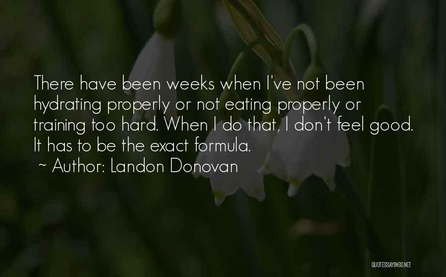 Landon Donovan Quotes: There Have Been Weeks When I've Not Been Hydrating Properly Or Not Eating Properly Or Training Too Hard. When I