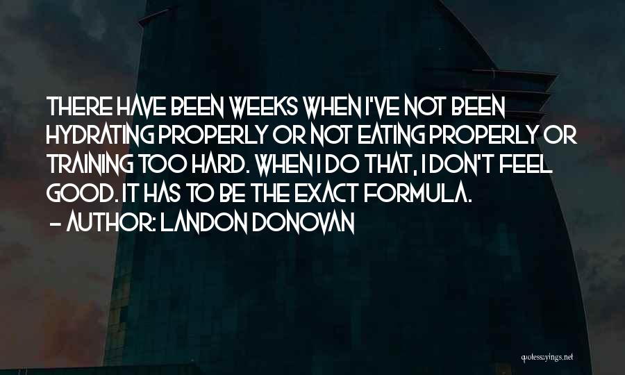 Landon Donovan Quotes: There Have Been Weeks When I've Not Been Hydrating Properly Or Not Eating Properly Or Training Too Hard. When I