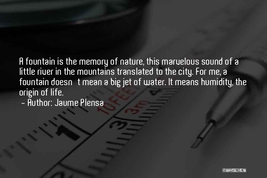 Jaume Plensa Quotes: A Fountain Is The Memory Of Nature, This Marvelous Sound Of A Little River In The Mountains Translated To The