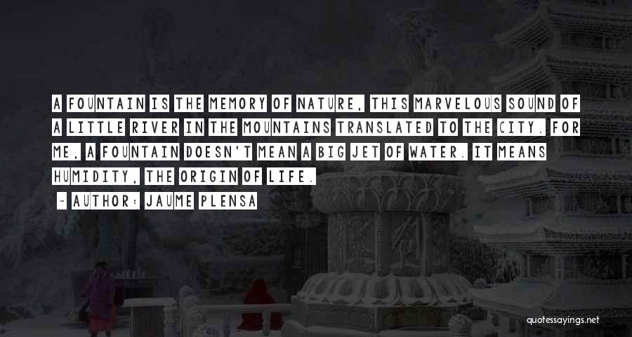 Jaume Plensa Quotes: A Fountain Is The Memory Of Nature, This Marvelous Sound Of A Little River In The Mountains Translated To The