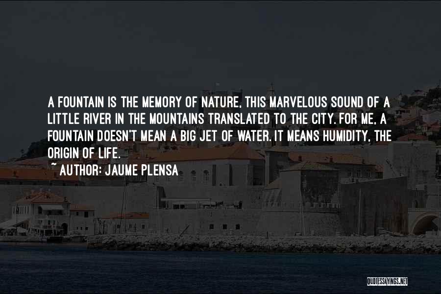 Jaume Plensa Quotes: A Fountain Is The Memory Of Nature, This Marvelous Sound Of A Little River In The Mountains Translated To The