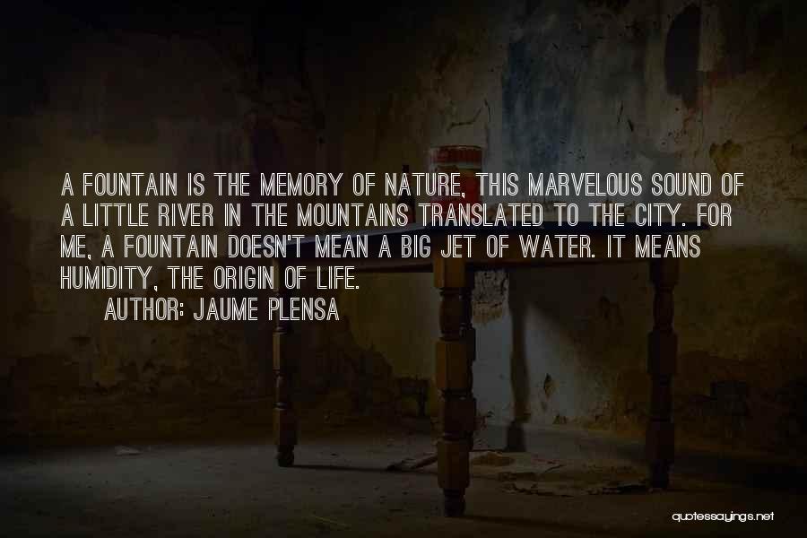 Jaume Plensa Quotes: A Fountain Is The Memory Of Nature, This Marvelous Sound Of A Little River In The Mountains Translated To The