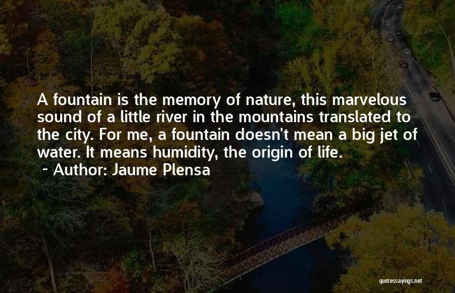 Jaume Plensa Quotes: A Fountain Is The Memory Of Nature, This Marvelous Sound Of A Little River In The Mountains Translated To The