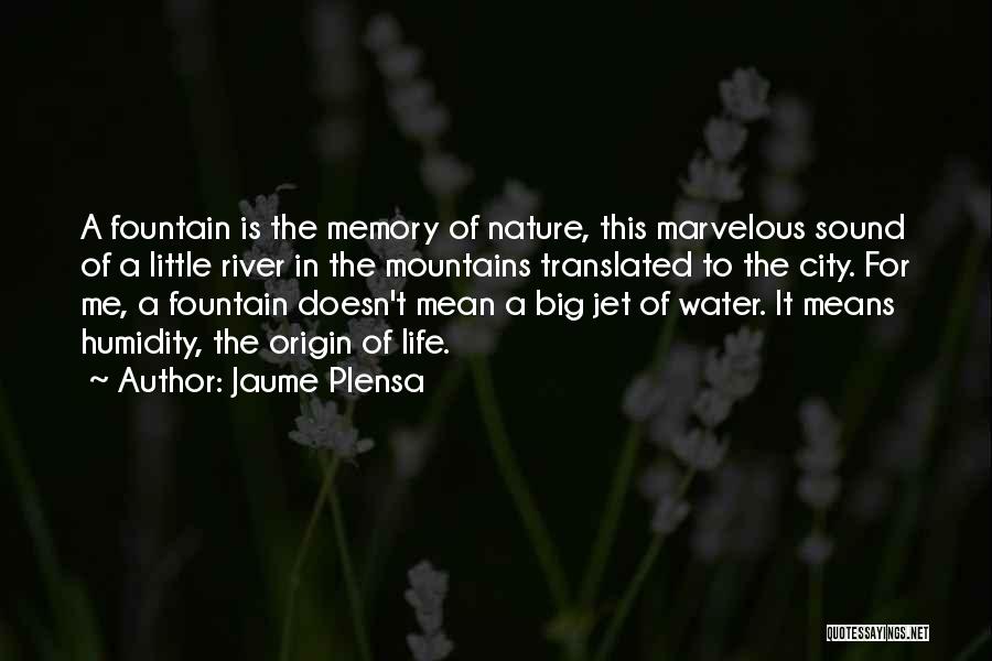 Jaume Plensa Quotes: A Fountain Is The Memory Of Nature, This Marvelous Sound Of A Little River In The Mountains Translated To The