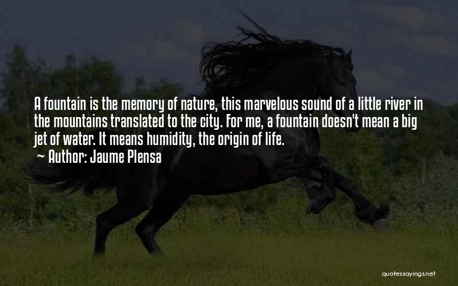 Jaume Plensa Quotes: A Fountain Is The Memory Of Nature, This Marvelous Sound Of A Little River In The Mountains Translated To The