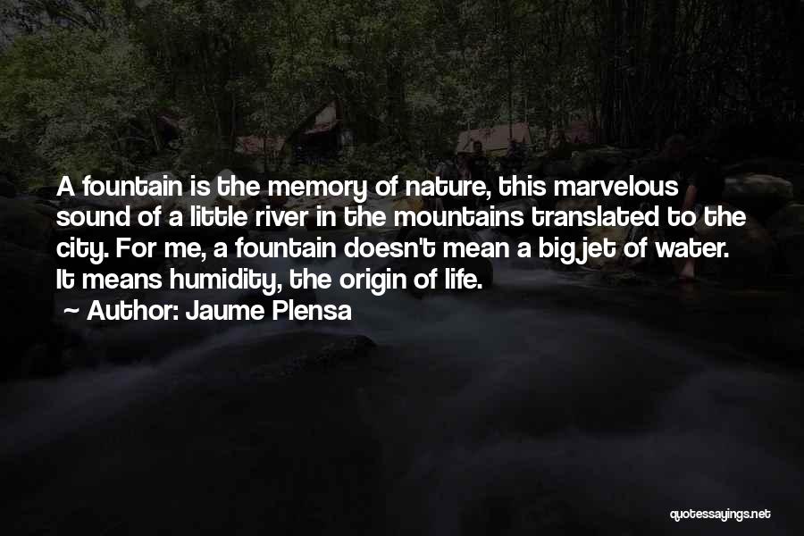 Jaume Plensa Quotes: A Fountain Is The Memory Of Nature, This Marvelous Sound Of A Little River In The Mountains Translated To The