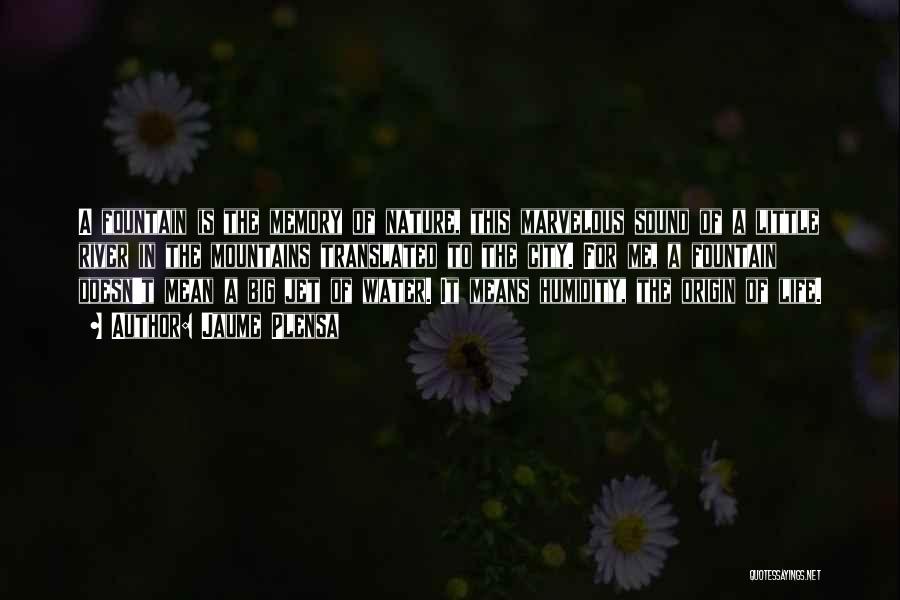 Jaume Plensa Quotes: A Fountain Is The Memory Of Nature, This Marvelous Sound Of A Little River In The Mountains Translated To The