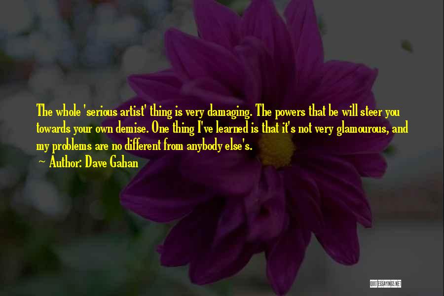 Dave Gahan Quotes: The Whole 'serious Artist' Thing Is Very Damaging. The Powers That Be Will Steer You Towards Your Own Demise. One