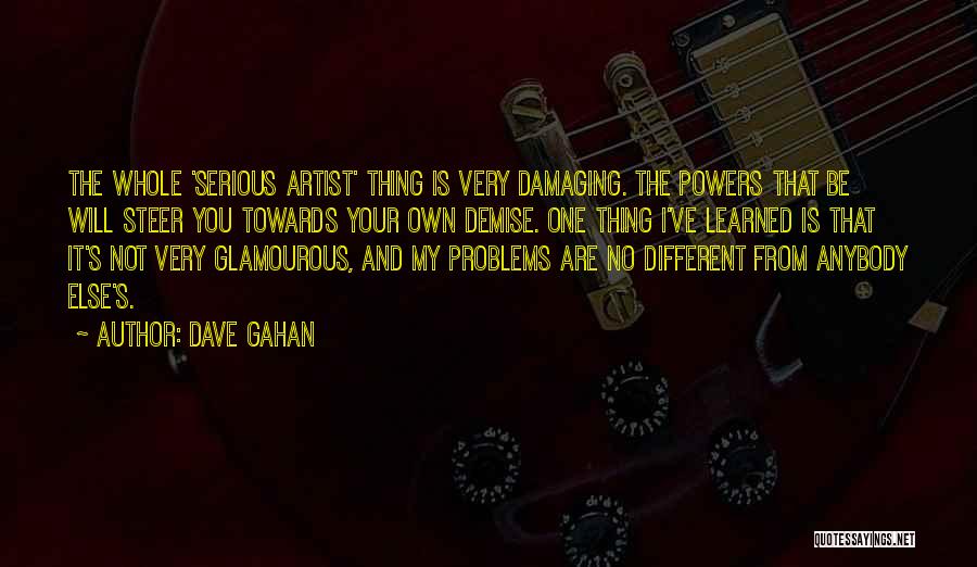 Dave Gahan Quotes: The Whole 'serious Artist' Thing Is Very Damaging. The Powers That Be Will Steer You Towards Your Own Demise. One