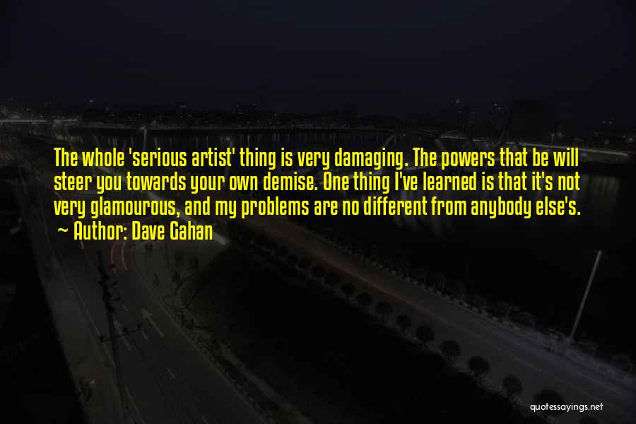 Dave Gahan Quotes: The Whole 'serious Artist' Thing Is Very Damaging. The Powers That Be Will Steer You Towards Your Own Demise. One