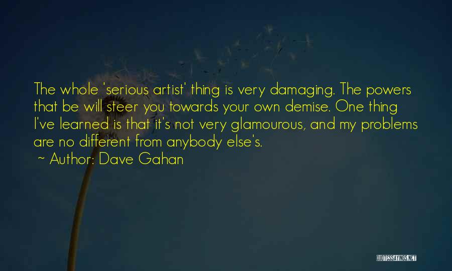 Dave Gahan Quotes: The Whole 'serious Artist' Thing Is Very Damaging. The Powers That Be Will Steer You Towards Your Own Demise. One