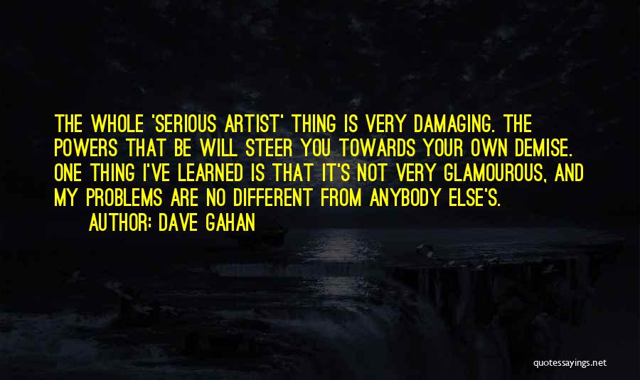Dave Gahan Quotes: The Whole 'serious Artist' Thing Is Very Damaging. The Powers That Be Will Steer You Towards Your Own Demise. One