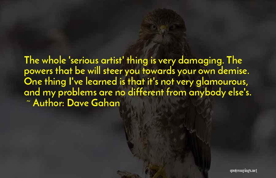 Dave Gahan Quotes: The Whole 'serious Artist' Thing Is Very Damaging. The Powers That Be Will Steer You Towards Your Own Demise. One