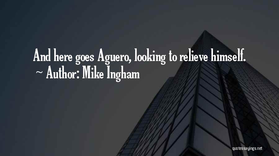Mike Ingham Quotes: And Here Goes Aguero, Looking To Relieve Himself.