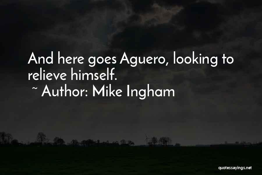 Mike Ingham Quotes: And Here Goes Aguero, Looking To Relieve Himself.