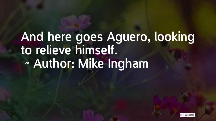 Mike Ingham Quotes: And Here Goes Aguero, Looking To Relieve Himself.