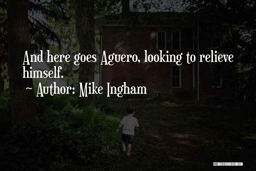 Mike Ingham Quotes: And Here Goes Aguero, Looking To Relieve Himself.