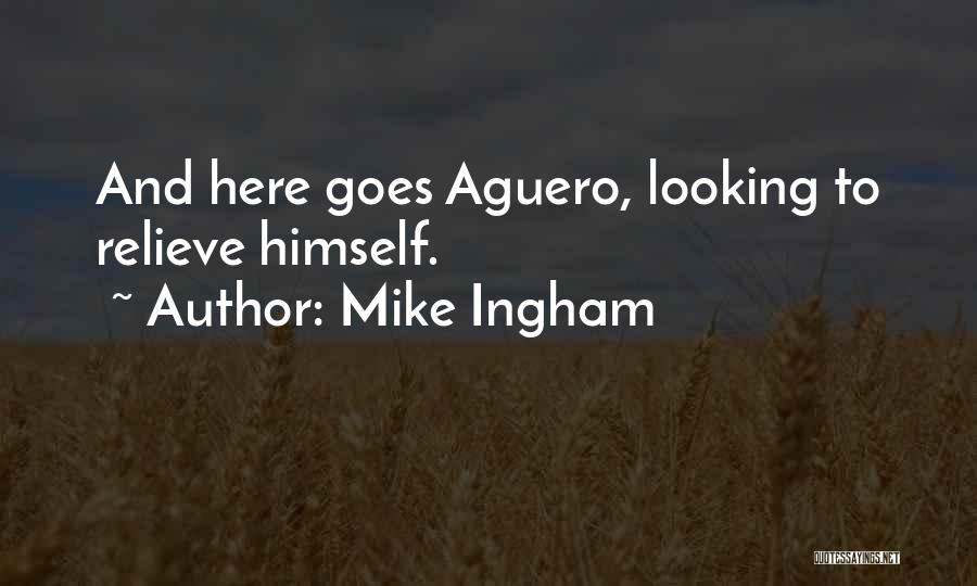 Mike Ingham Quotes: And Here Goes Aguero, Looking To Relieve Himself.