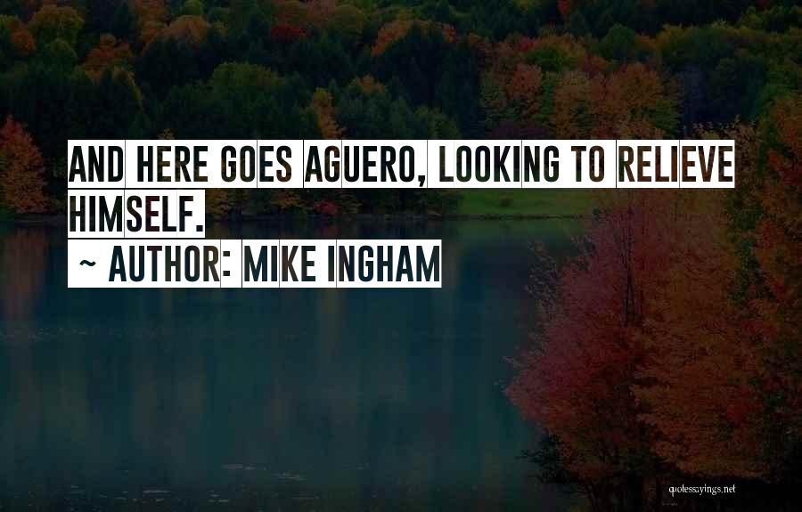 Mike Ingham Quotes: And Here Goes Aguero, Looking To Relieve Himself.