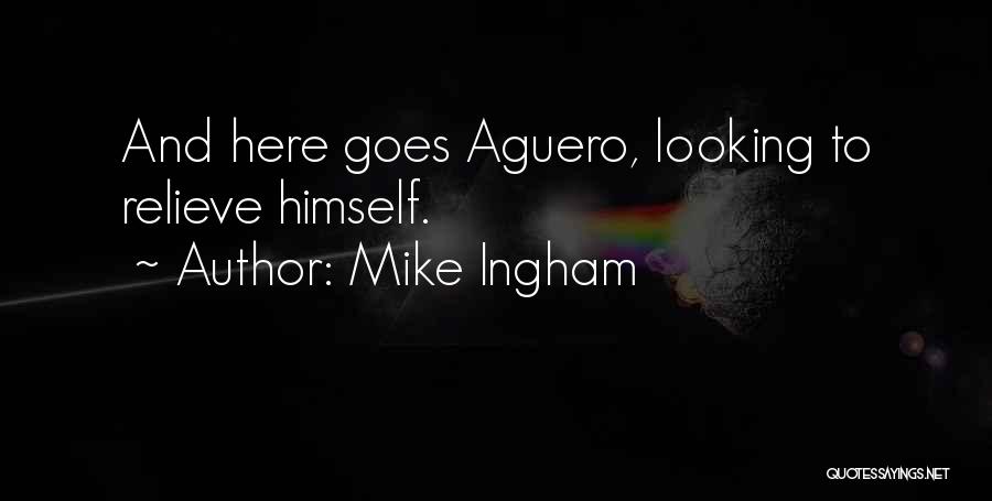 Mike Ingham Quotes: And Here Goes Aguero, Looking To Relieve Himself.