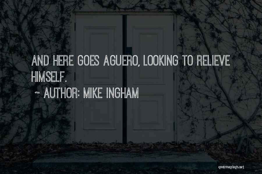 Mike Ingham Quotes: And Here Goes Aguero, Looking To Relieve Himself.